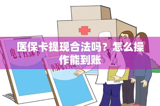 医保卡提现合法吗？怎么操作能到账